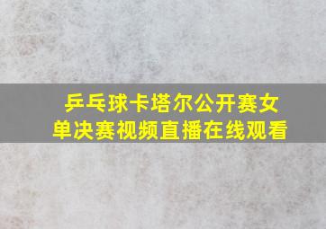 乒乓球卡塔尔公开赛女单决赛视频直播在线观看