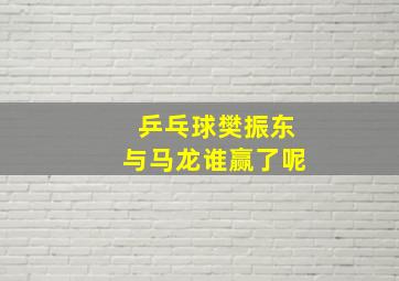 乒乓球樊振东与马龙谁赢了呢