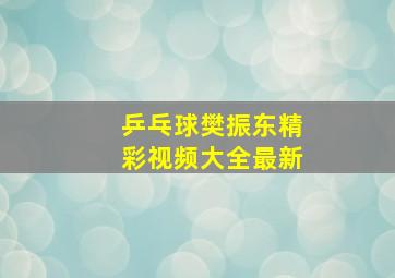 乒乓球樊振东精彩视频大全最新