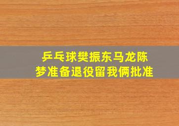 乒乓球樊振东马龙陈梦准备退役留我俩批准