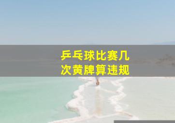 乒乓球比赛几次黄牌算违规