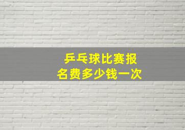 乒乓球比赛报名费多少钱一次