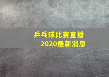 乒乓球比赛直播2020最新消息