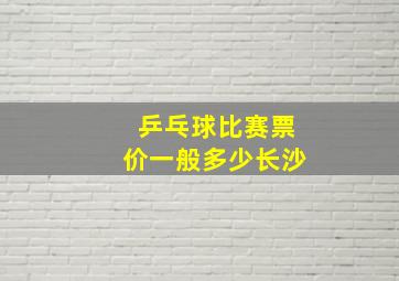 乒乓球比赛票价一般多少长沙