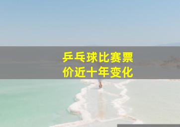 乒乓球比赛票价近十年变化