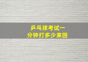 乒乓球考试一分钟打多少来回