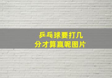 乒乓球要打几分才算赢呢图片