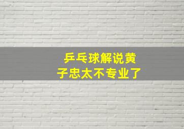 乒乓球解说黄子忠太不专业了