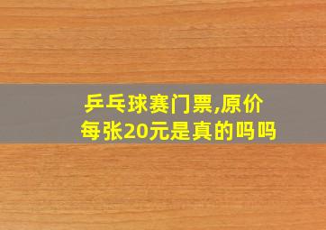 乒乓球赛门票,原价每张20元是真的吗吗