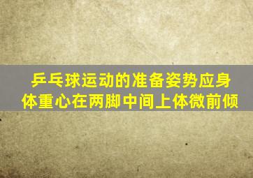 乒乓球运动的准备姿势应身体重心在两脚中间上体微前倾