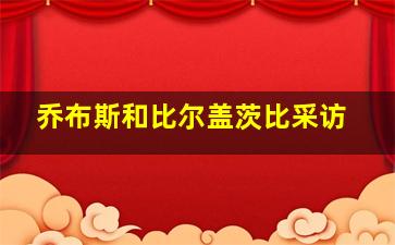 乔布斯和比尔盖茨比采访