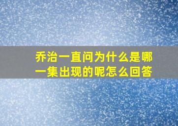 乔治一直问为什么是哪一集出现的呢怎么回答