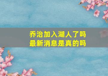 乔治加入湖人了吗最新消息是真的吗