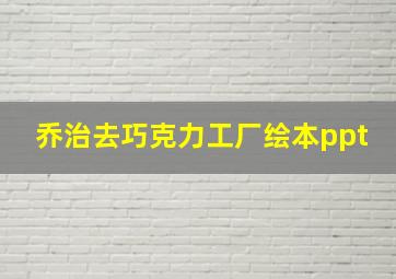 乔治去巧克力工厂绘本ppt