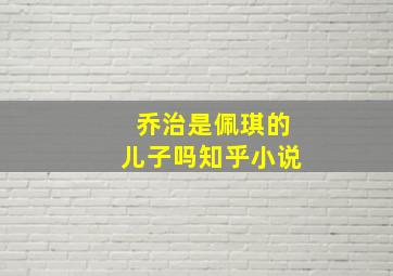 乔治是佩琪的儿子吗知乎小说