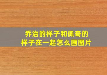 乔治的样子和佩奇的样子在一起怎么画图片