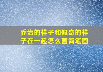 乔治的样子和佩奇的样子在一起怎么画简笔画