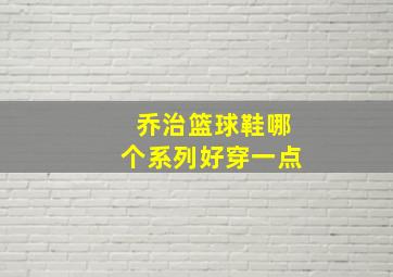 乔治篮球鞋哪个系列好穿一点