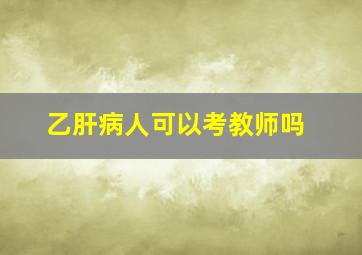 乙肝病人可以考教师吗