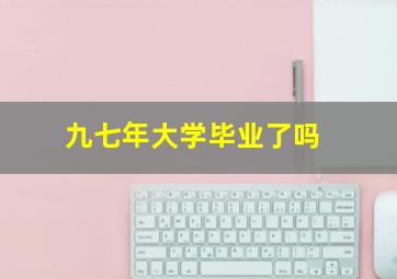 九七年大学毕业了吗