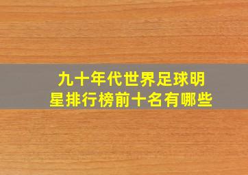 九十年代世界足球明星排行榜前十名有哪些