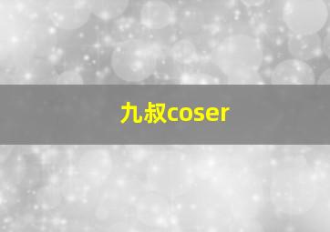 九叔coser