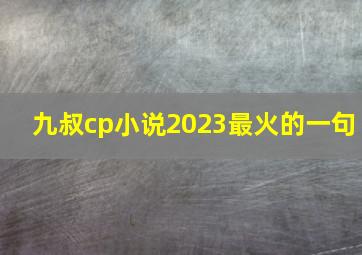 九叔cp小说2023最火的一句