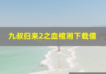 九叔归来2之血棺湘下载僵