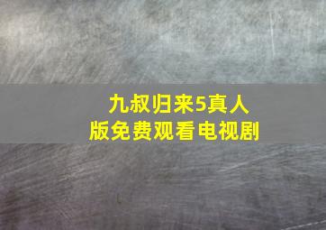 九叔归来5真人版免费观看电视剧