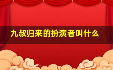 九叔归来的扮演者叫什么