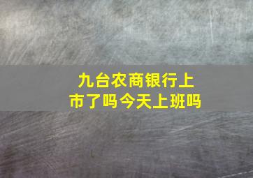 九台农商银行上市了吗今天上班吗