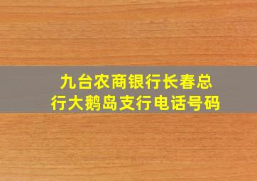 九台农商银行长春总行大鹅岛支行电话号码