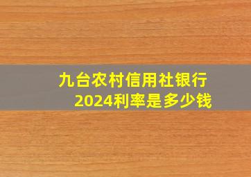 九台农村信用社银行2024利率是多少钱