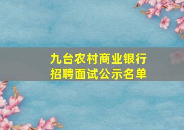 九台农村商业银行招聘面试公示名单