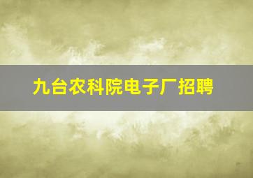 九台农科院电子厂招聘