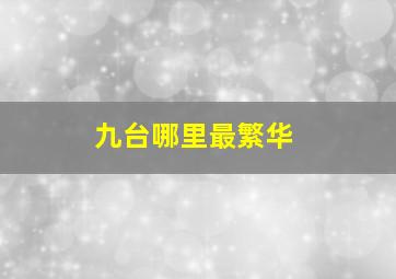 九台哪里最繁华