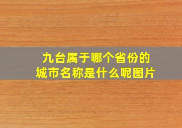 九台属于哪个省份的城市名称是什么呢图片