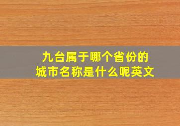 九台属于哪个省份的城市名称是什么呢英文