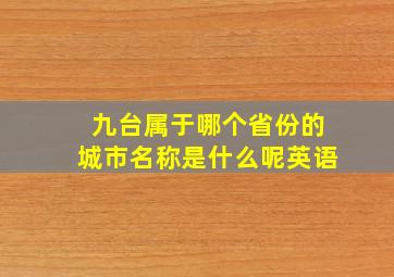 九台属于哪个省份的城市名称是什么呢英语