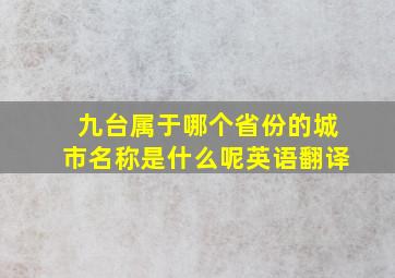 九台属于哪个省份的城市名称是什么呢英语翻译