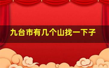 九台市有几个山找一下子