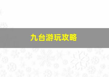 九台游玩攻略