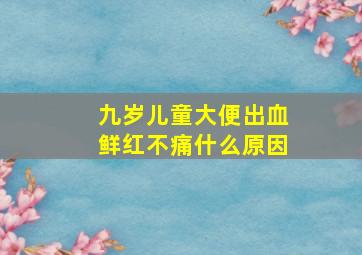 九岁儿童大便出血鲜红不痛什么原因