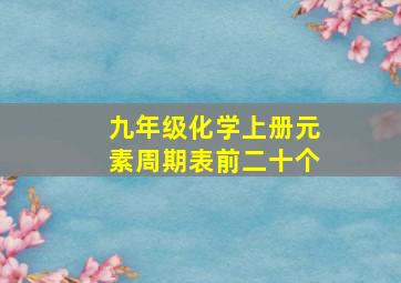 九年级化学上册元素周期表前二十个