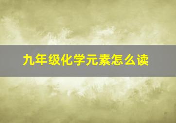 九年级化学元素怎么读