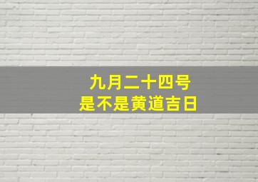 九月二十四号是不是黄道吉日