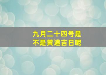 九月二十四号是不是黄道吉日呢