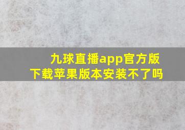 九球直播app官方版下载苹果版本安装不了吗