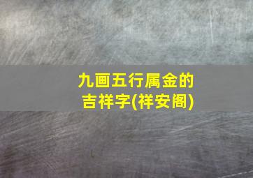 九画五行属金的吉祥字(祥安阁)