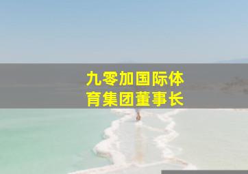 九零加国际体育集团董事长